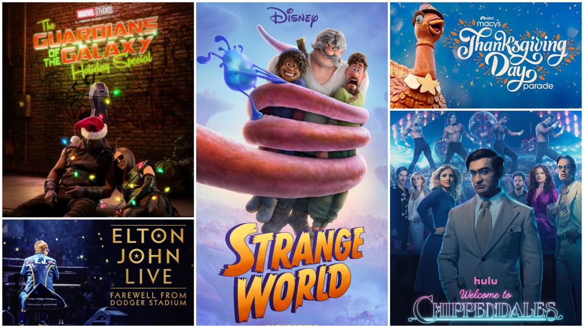 Guardians of the Galaxy Holiday Special (Disney+), Strange World (Disney), Macy's Thanksgiving Day Parade (NBC), Welcome to Chippendales (Hulu), Elton John Live (Disney+)