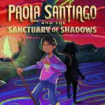 Book Review: "Paola Santiago and the Sanctuary of Shadows" is a Sweet Emotional Conclusion to a Thrilling Saga